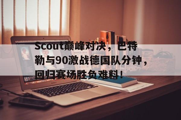 Scout巅峰对决，巴特勒与90激战德国队分钟，回归赛场胜负难料！的简单介绍